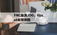 lol转区-FNC血洗JDG，Upset关键制胜的简单介绍