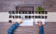 lol官网-印度羽毛球队强势马来西亚羽毛球队，斯里坎特统治全场的简单介绍